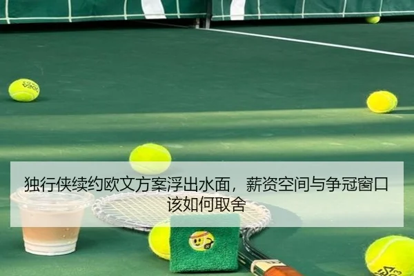 独行侠续约欧文方案浮出水面，薪资空间与争冠窗口该如何取舍